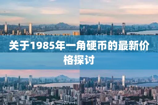 關(guān)于1985年一角硬幣的最新價格探討