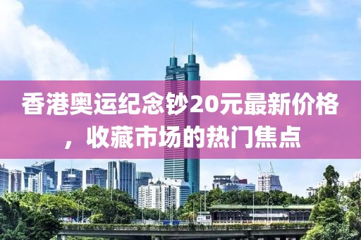 香港奧運(yùn)紀(jì)念鈔20元最新價(jià)格，收藏市場(chǎng)的熱門焦點(diǎn)
