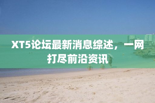 XT5論壇最新消息綜述，一網(wǎng)打盡前沿資訊