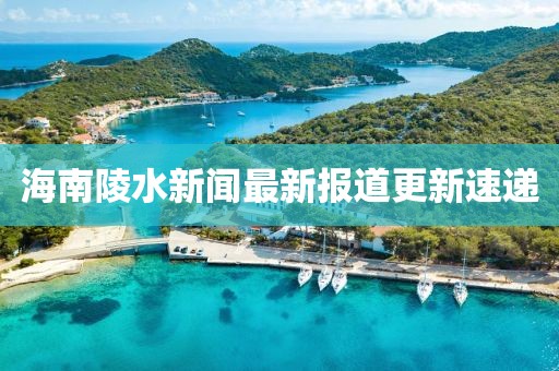 海南陵水新聞最新報(bào)道更新速遞