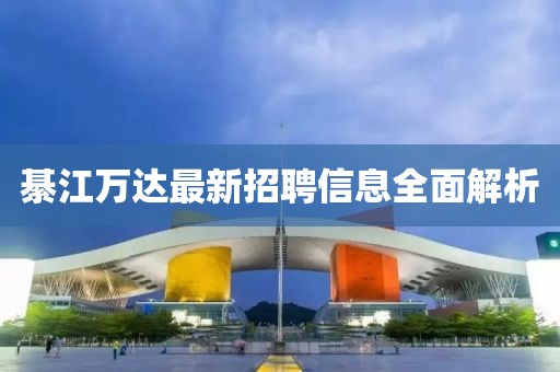 綦江萬達(dá)最新招聘信息全面解析