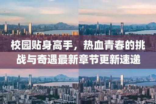 校園貼身高手，熱血青春的挑戰(zhàn)與奇遇最新章節(jié)更新速遞