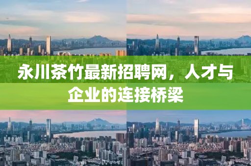 永川茶竹最新招聘網，人才與企業(yè)的連接橋梁