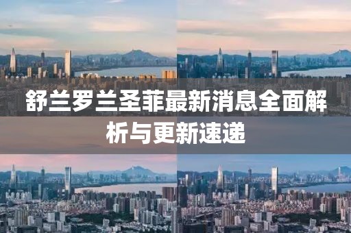 舒蘭羅蘭圣菲最新消息全面解析與更新速遞