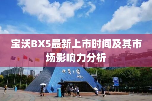 寶沃BX5最新上市時(shí)間及其市場(chǎng)影響力分析