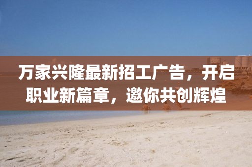 萬家興隆最新招工廣告，開啟職業(yè)新篇章，邀你共創(chuàng)輝煌