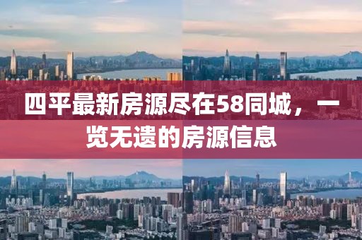 四平最新房源盡在58同城，一覽無遺的房源信息