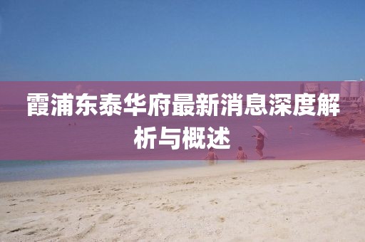 霞浦東泰華府最新消息深度解析與概述