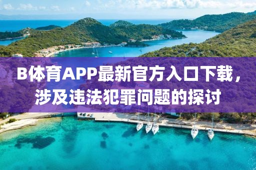 B體育APP最新官方入口下載，涉及違法犯罪問題的探討