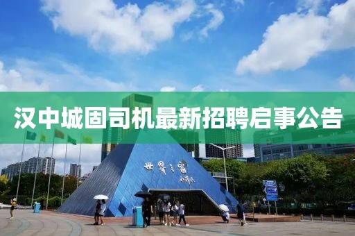 漢中城固司機(jī)最新招聘啟事公告
