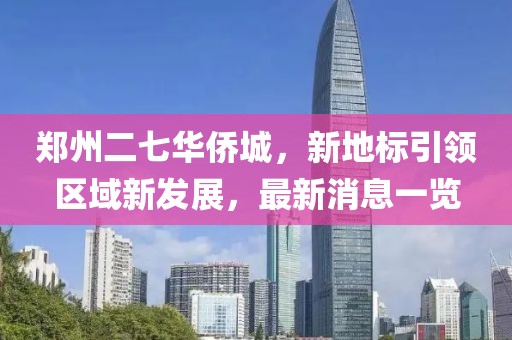 鄭州二七華僑城，新地標引領(lǐng)區(qū)域新發(fā)展，最新消息一覽
