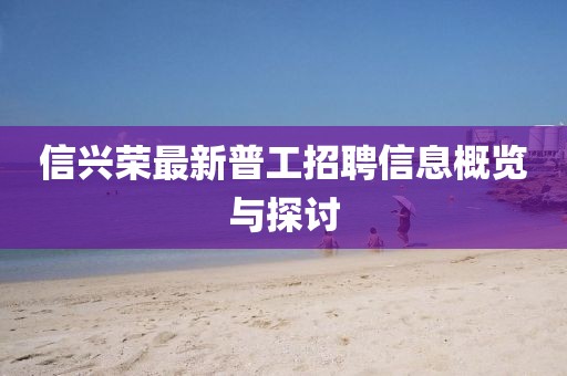 信興榮最新普工招聘信息概覽與探討