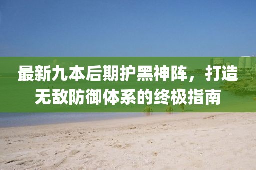 最新九本后期護黑神陣，打造無敵防御體系的終極指南