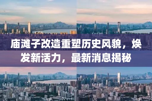 廟灘子改造重塑歷史風貌，煥發(fā)新活力，最新消息揭秘