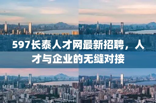 597長泰人才網(wǎng)最新招聘，人才與企業(yè)的無縫對接