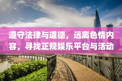 遵守法律與道德，遠(yuǎn)離色情內(nèi)容，尋找正規(guī)娛樂(lè)平臺(tái)與活動(dòng)