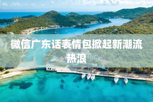 微信廣東話表情包掀起新潮流熱浪