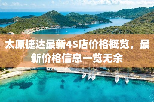 太原捷達最新4S店價格概覽，最新價格信息一覽無余