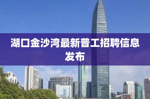 湖口金沙灣最新普工招聘信息發(fā)布