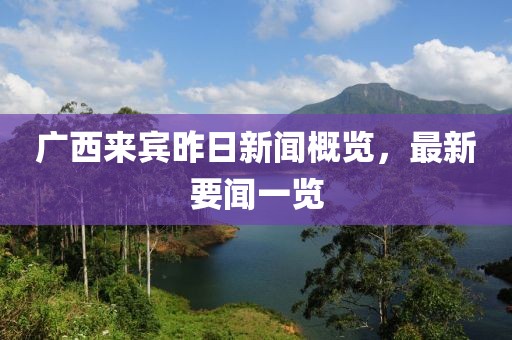 廣西來賓昨日新聞概覽，最新要聞一覽