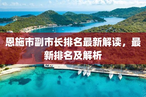 恩施市副市長排名最新解讀，最新排名及解析