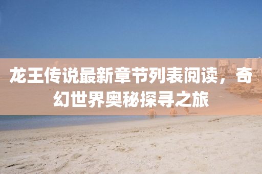 龍王傳說最新章節(jié)列表閱讀，奇幻世界奧秘探尋之旅