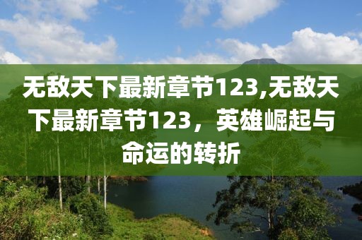 無(wú)敵天下最新章節(jié)123,無(wú)敵天下最新章節(jié)123，英雄崛起與命運(yùn)的轉(zhuǎn)折