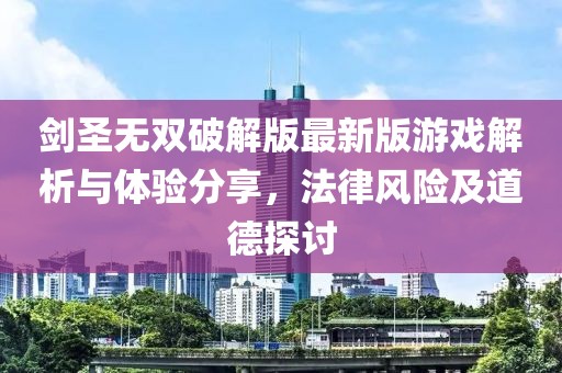 劍圣無雙破解版最新版游戲解析與體驗分享，法律風險及道德探討