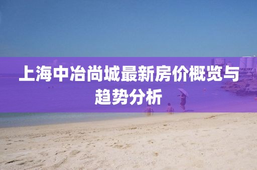 上海中冶尚城最新房價(jià)概覽與趨勢(shì)分析