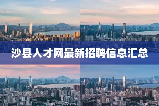 沙縣人才網(wǎng)最新招聘信息匯總
