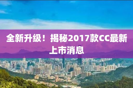全新升級(jí)！揭秘2017款CC最新上市消息