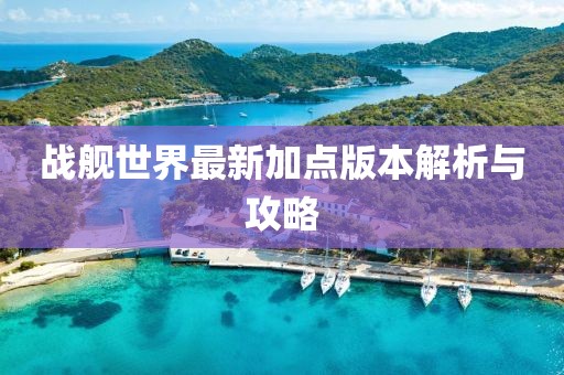 戰(zhàn)艦世界最新加點版本解析與攻略