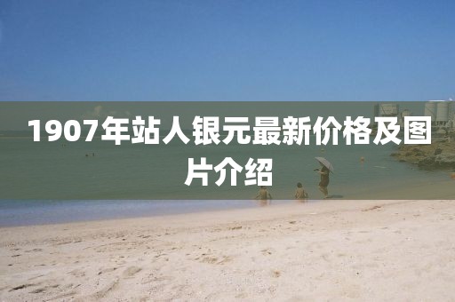 1907年站人銀元最新價(jià)格及圖片介紹