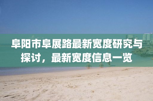 阜陽市阜展路最新寬度研究與探討，最新寬度信息一覽