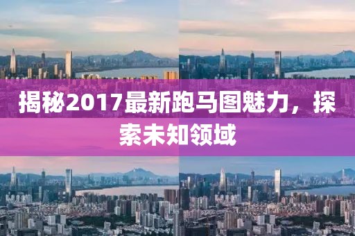 揭秘2017最新跑馬圖魅力，探索未知領(lǐng)域