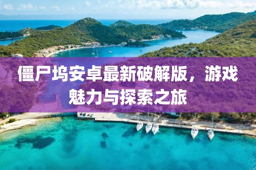 僵尸塢安卓最新破解版，游戲魅力與探索之旅