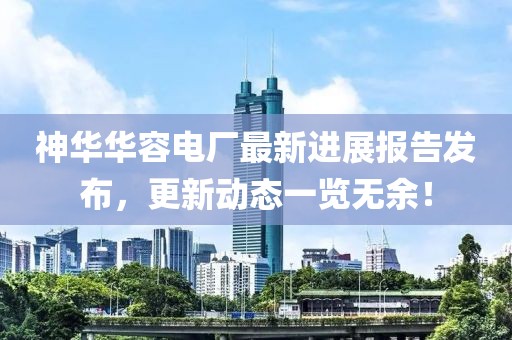 神華華容電廠最新進展報告發(fā)布，更新動態(tài)一覽無余！