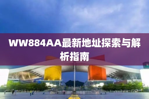 WW884AA最新地址探索與解析指南