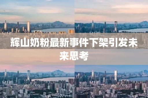 輝山奶粉最新事件下架引發(fā)未來思考