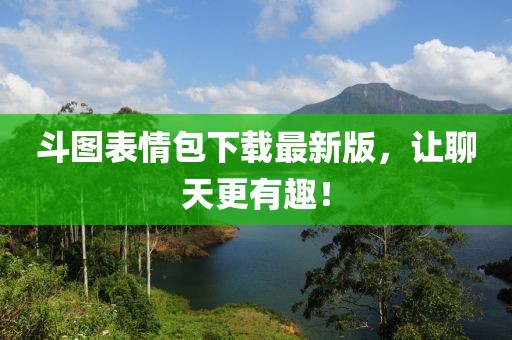 斗圖表情包下載最新版，讓聊天更有趣！