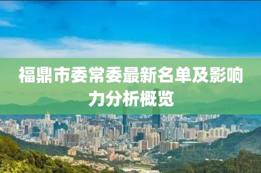 福鼎市委常委最新名單及影響力分析概覽