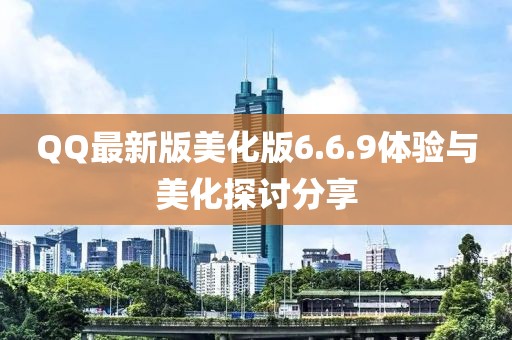 QQ最新版美化版6.6.9體驗(yàn)與美化探討分享
