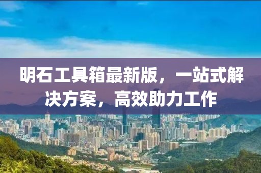 明石工具箱最新版，一站式解決方案，高效助力工作