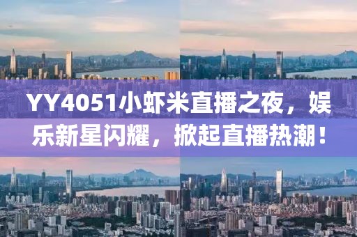 YY4051小蝦米直播之夜，娛樂(lè)新星閃耀，掀起直播熱潮！