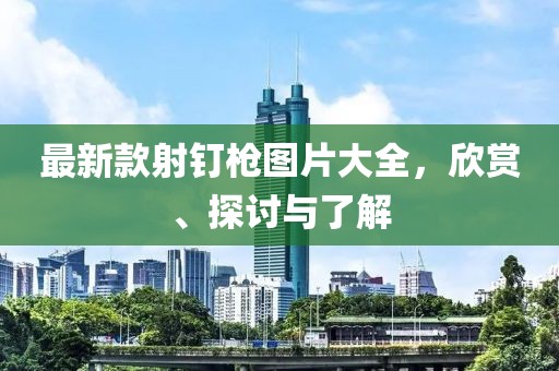 最新款射釘槍圖片大全，欣賞、探討與了解