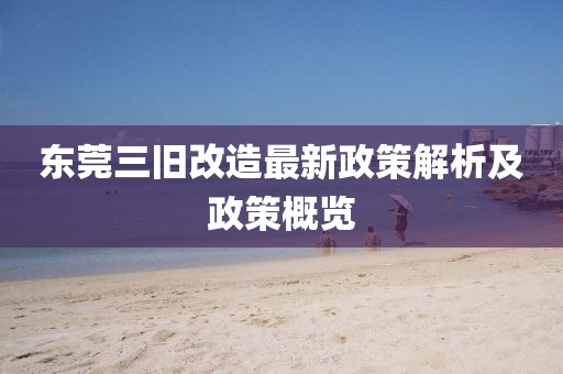 東莞三舊改造最新政策解析及政策概覽