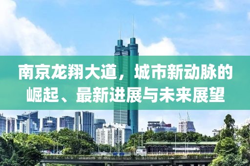 南京龍翔大道，城市新動脈的崛起、最新進(jìn)展與未來展望
