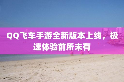 QQ飛車(chē)手游全新版本上線(xiàn)，極速體驗(yàn)前所未有