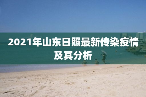 2021年山東日照最新傳染疫情及其分析