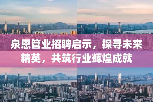 泉恩管業(yè)招聘啟示，探尋未來精英，共筑行業(yè)輝煌成就